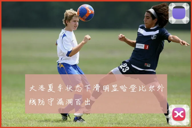 大洛夏季状态下滑明显哈登比尔外线防守漏洞百出