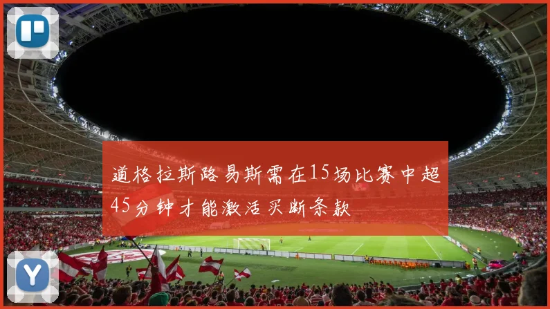 道格拉斯路易斯需在15场比赛中超45分钟才能激活买断条款