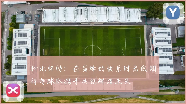 科比怀特：在黄蜂的快乐时光我期待与球队携手共创辉煌未来