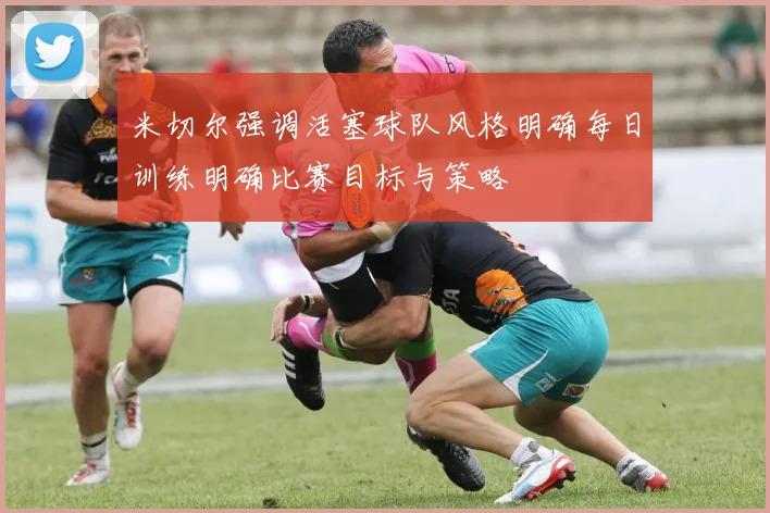 米切尔强调活塞球队风格明确每日训练明确比赛目标与策略