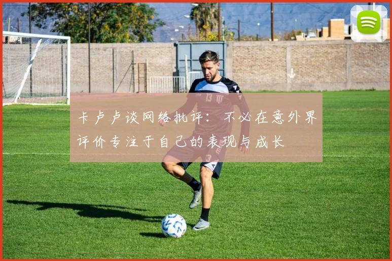 卡卢卢谈网络批评：不必在意外界评价专注于自己的表现与成长