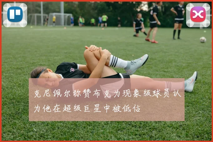 克尼佩尔称赞布克为现象级球员认为他在超级巨星中被低估